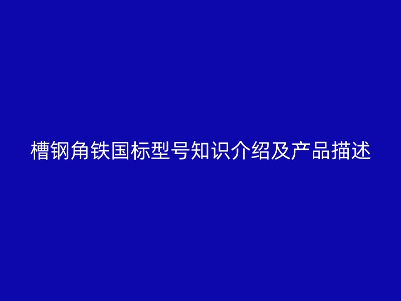 槽鋼角鐵國標(biāo)型號(hào)知識(shí)介紹及產(chǎn)品描述