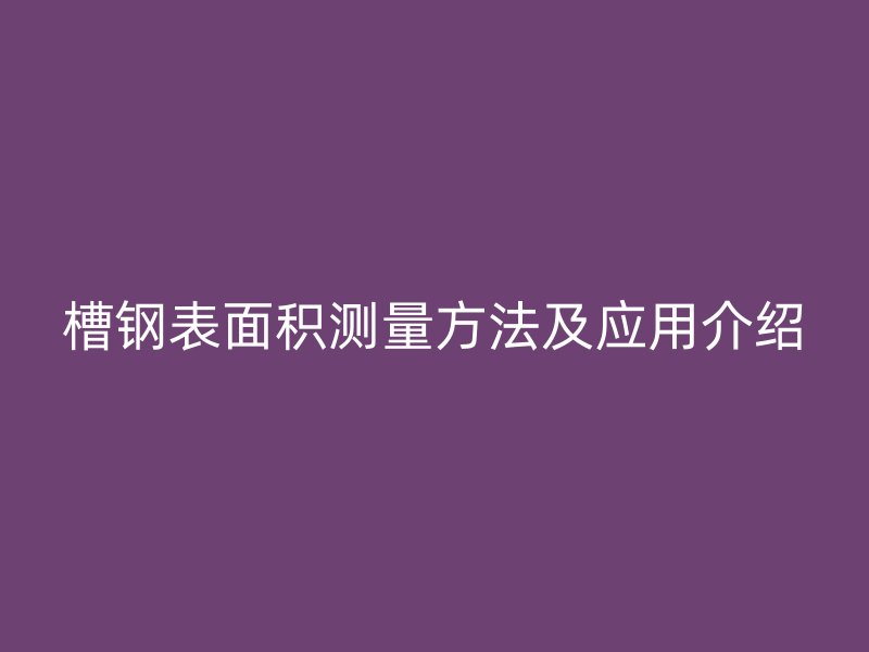 槽鋼表面積測量方法及應(yīng)用介紹
