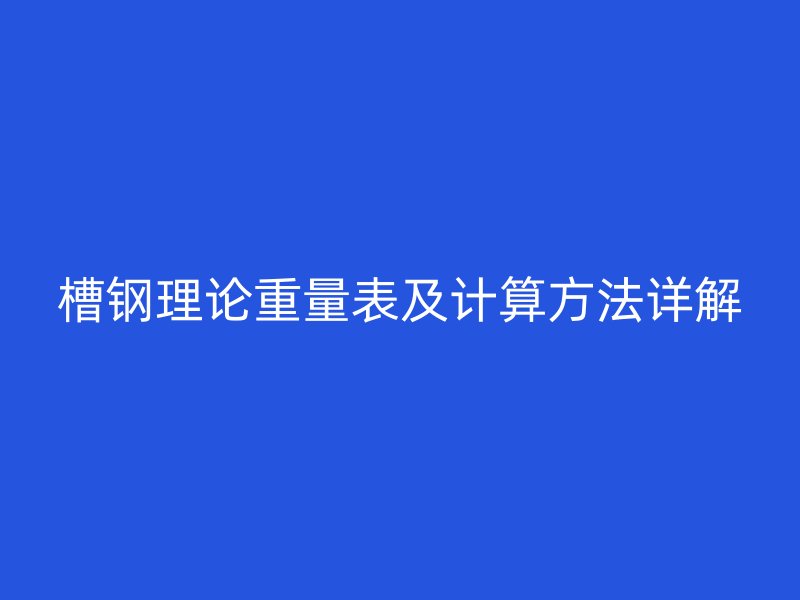 槽鋼理論重量表及計(jì)算方法詳解