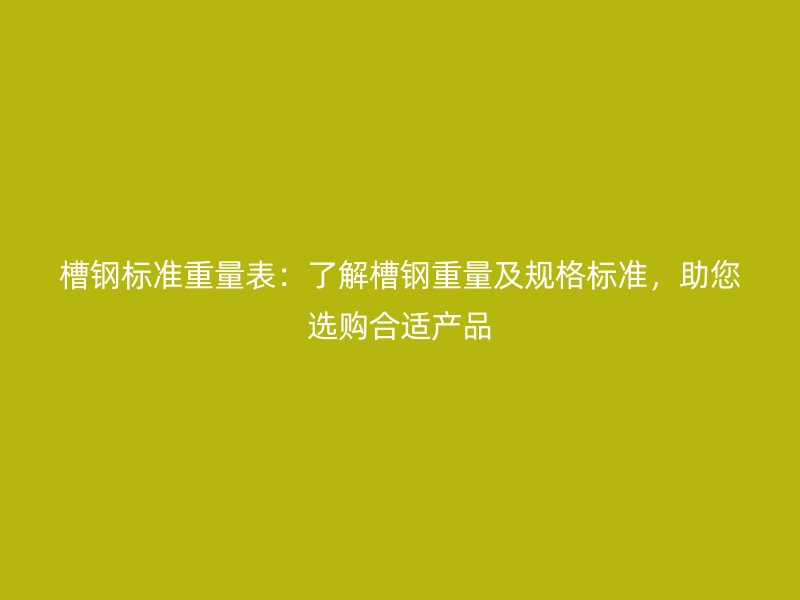 槽鋼標(biāo)準(zhǔn)重量表：了解槽鋼重量及規(guī)格標(biāo)準(zhǔn)，助您選購合適產(chǎn)品