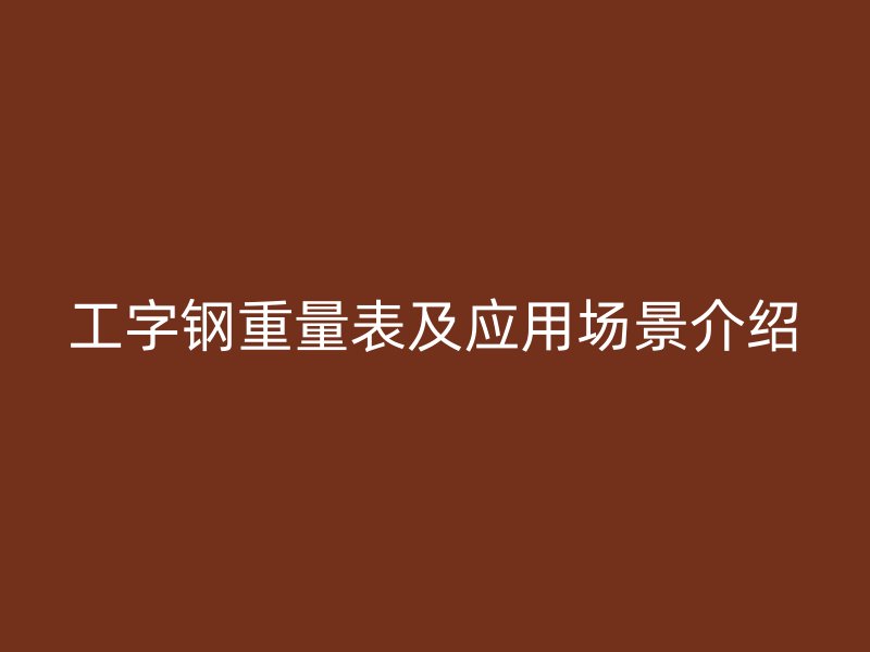 工字鋼重量表及應(yīng)用場景介紹