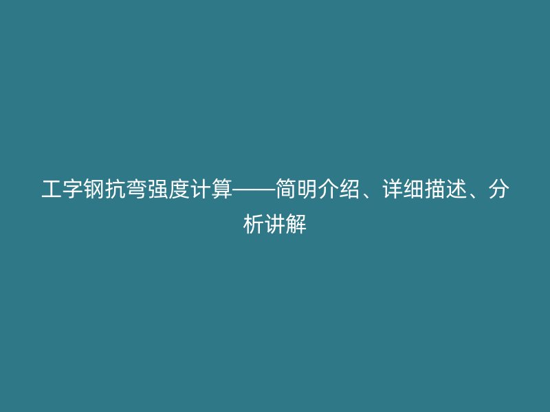 工字鋼抗彎強(qiáng)度計(jì)算——簡(jiǎn)明介紹、詳細(xì)描述、分析講解