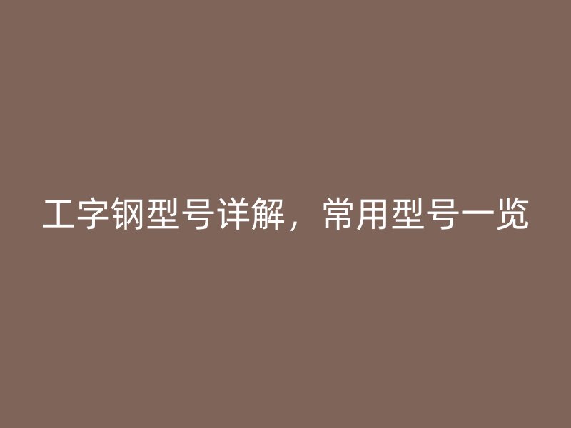 工字鋼型號(hào)詳解，常用型號(hào)一覽