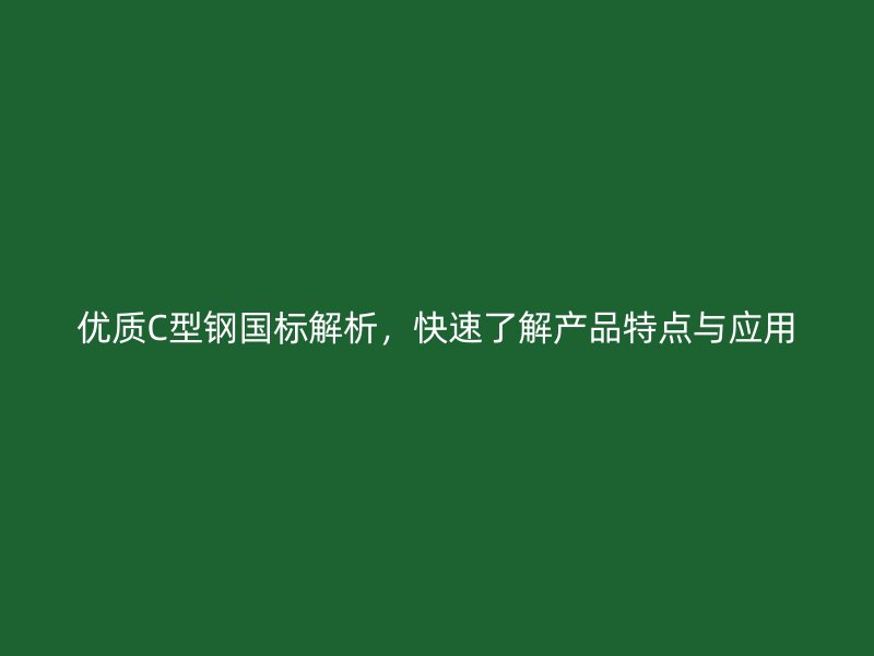 優(yōu)質(zhì)C型鋼國(guó)標(biāo)解析，快速了解產(chǎn)品特點(diǎn)與應(yīng)用