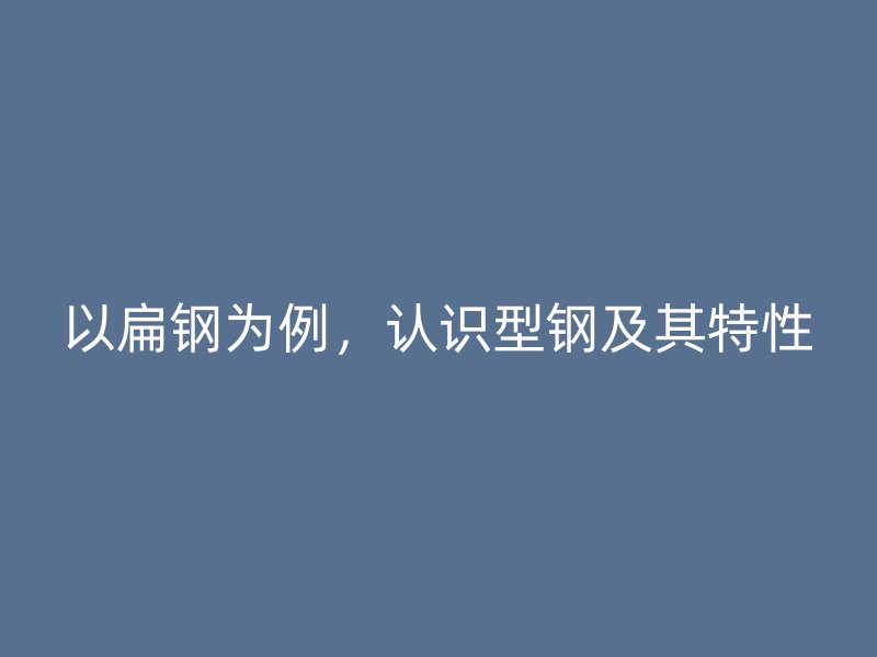 以扁鋼為例，認(rèn)識(shí)型鋼及其特性