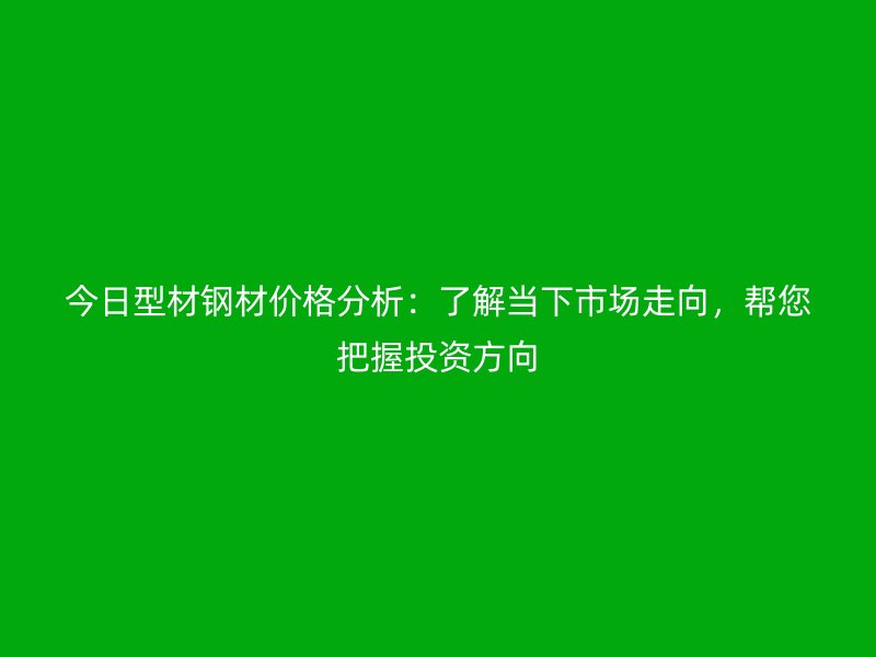 今日型材鋼材價格分析：了解當(dāng)下市場走向，幫您把握投資方向