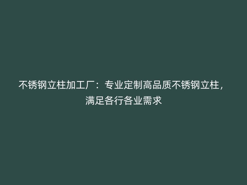 不銹鋼立柱加工廠：專業(yè)定制高品質(zhì)不銹鋼立柱，滿足各行各業(yè)需求