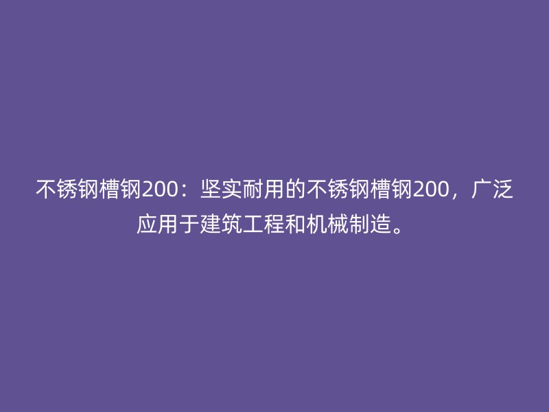 不銹鋼槽鋼200：堅(jiān)實(shí)耐用的不銹鋼槽鋼200，廣泛應(yīng)用于建筑工程和機(jī)械制造。