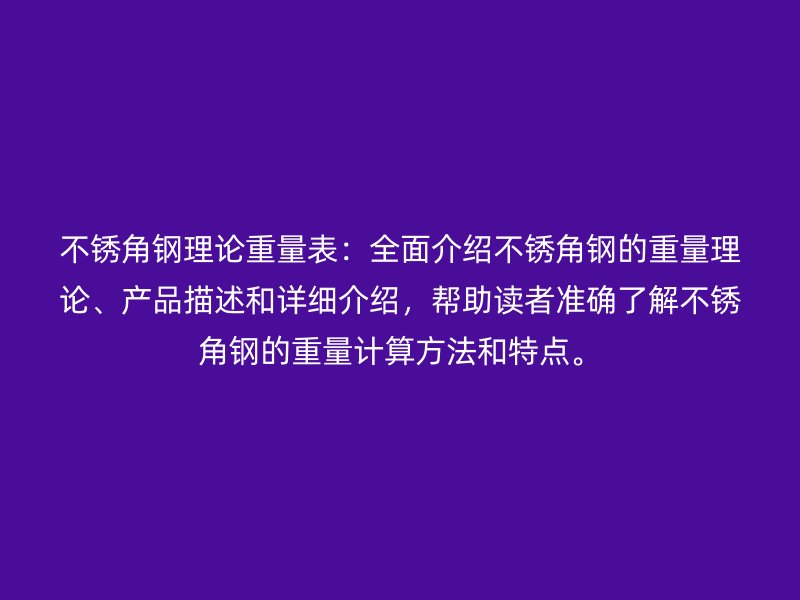 不銹角鋼理論重量表：全面介紹不銹角鋼的重量理論、產(chǎn)品描述和詳細(xì)介紹，幫助讀者準(zhǔn)確了解不銹角鋼的重量計(jì)算方法和特點(diǎn)。