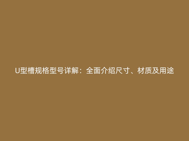 U型槽規(guī)格型號(hào)詳解：全面介紹尺寸、材質(zhì)及用途