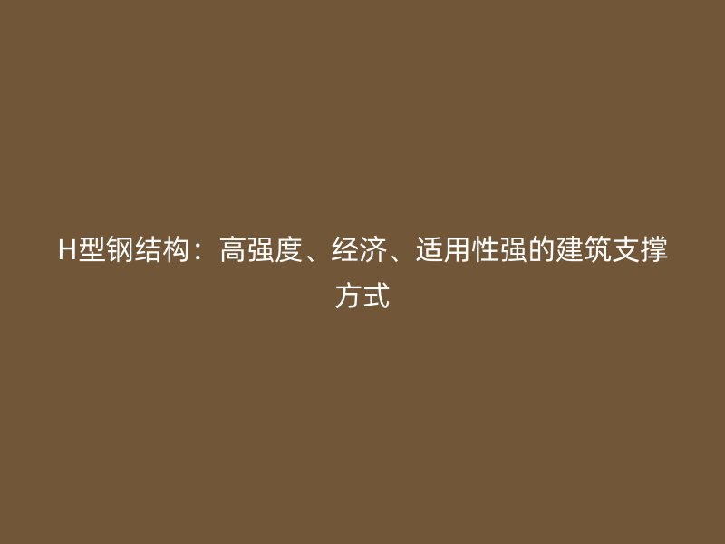 H型鋼結構：高強度、經濟、適用性強的建筑支撐方式
