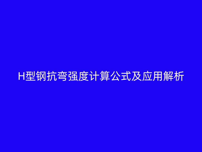 H型鋼抗彎強(qiáng)度計算公式及應(yīng)用解析