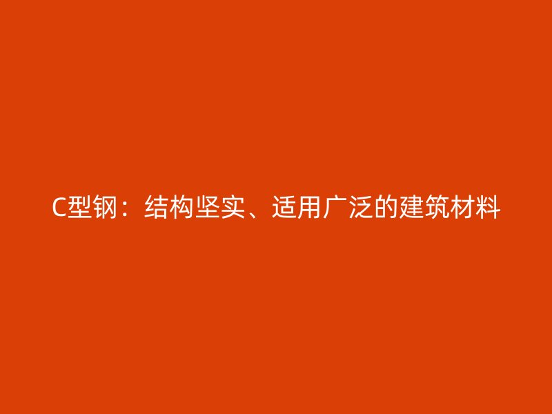 C型鋼：結(jié)構(gòu)堅實、適用廣泛的建筑材料