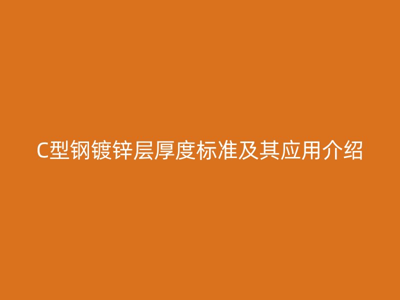 C型鋼鍍鋅層厚度標(biāo)準(zhǔn)及其應(yīng)用介紹