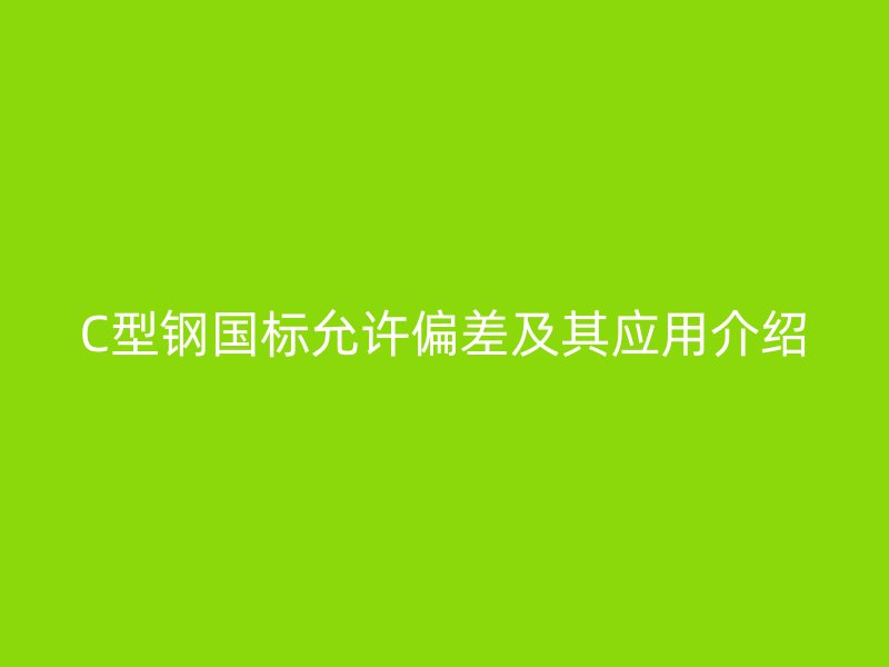 C型鋼國標(biāo)允許偏差及其應(yīng)用介紹