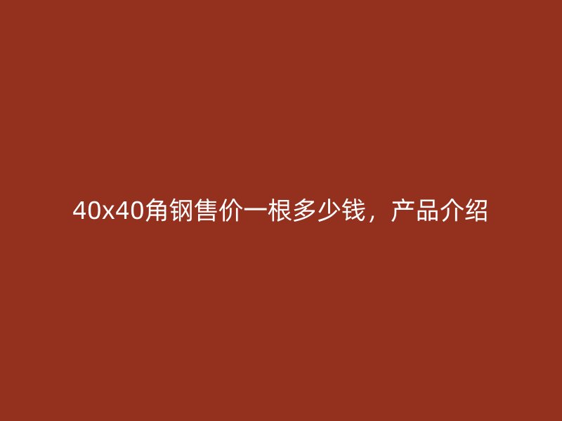 40x40角鋼售價(jià)一根多少錢，產(chǎn)品介紹
