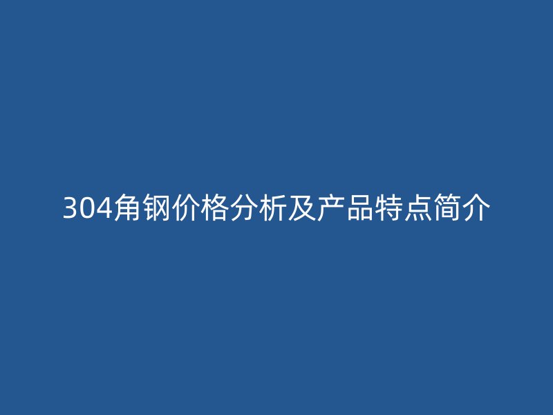 304角鋼價格分析及產品特點簡介