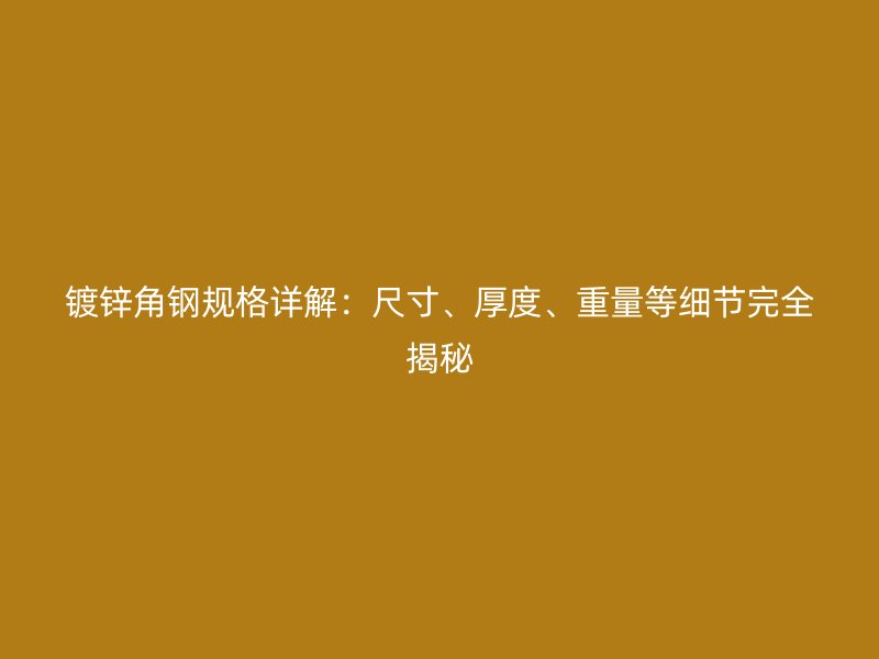 鍍鋅角鋼規(guī)格詳解：尺寸、厚度、重量等細(xì)節(jié)完全揭秘