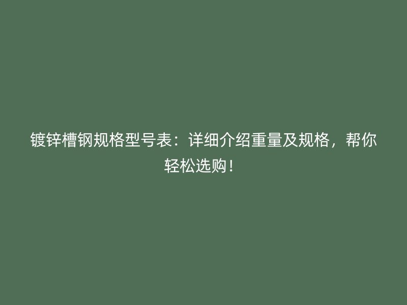 鍍鋅槽鋼規(guī)格型號表：詳細(xì)介紹重量及規(guī)格，幫你輕松選購！