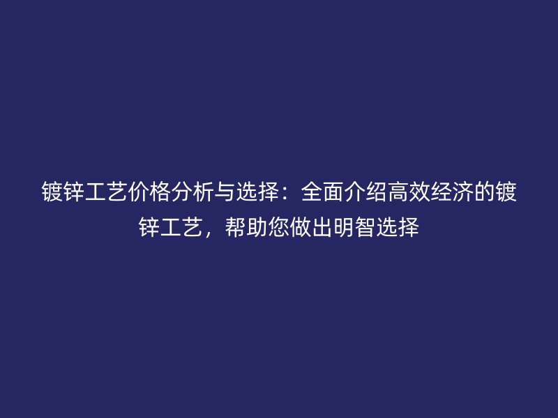 鍍鋅工藝價(jià)格分析與選擇：全面介紹高效經(jīng)濟(jì)的鍍鋅工藝，幫助您做出明智選擇