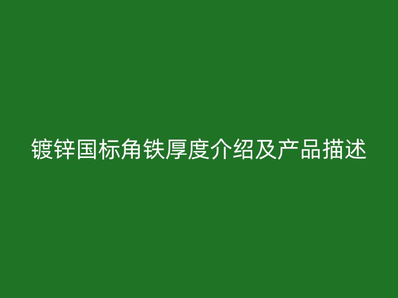 鍍鋅國標(biāo)角鐵厚度介紹及產(chǎn)品描述
