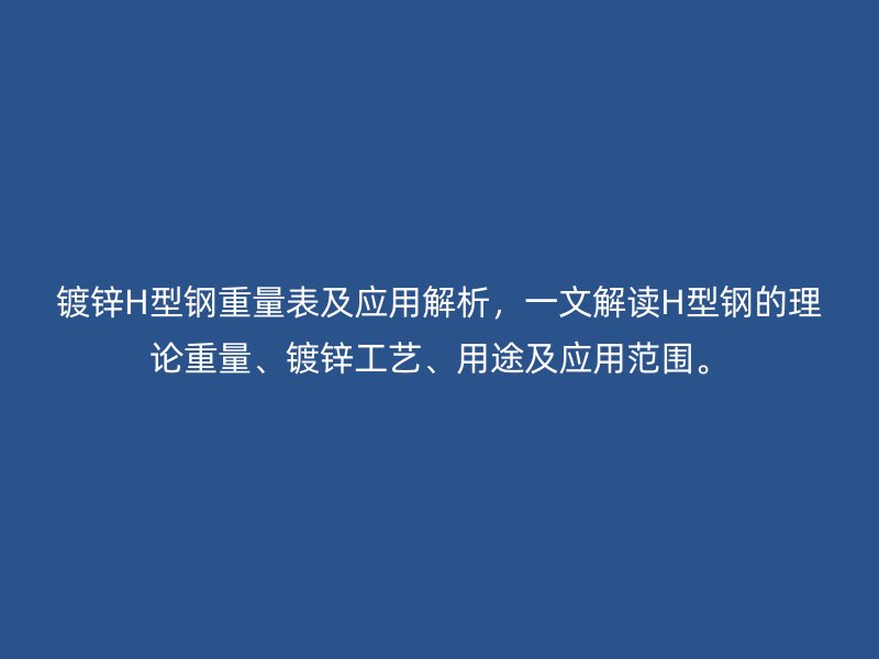 鍍鋅H型鋼重量表及應(yīng)用解析，一文解讀H型鋼的理論重量、鍍鋅工藝、用途及應(yīng)用范圍。