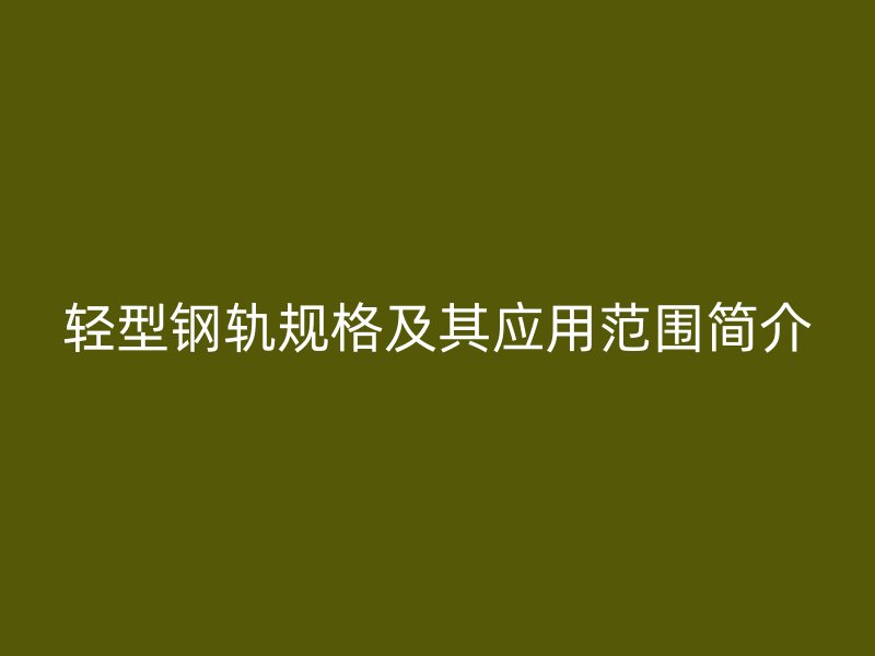 輕型鋼軌規(guī)格及其應用范圍簡介