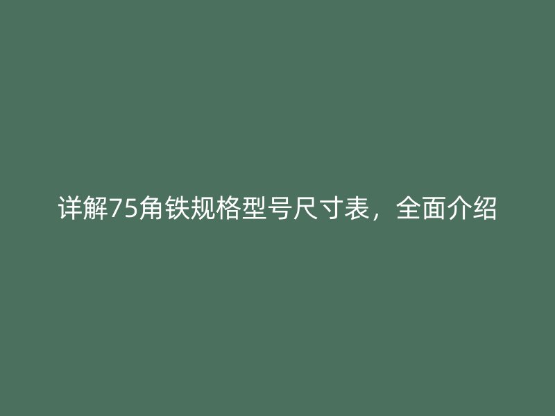 詳解75角鐵規(guī)格型號(hào)尺寸表，全面介紹