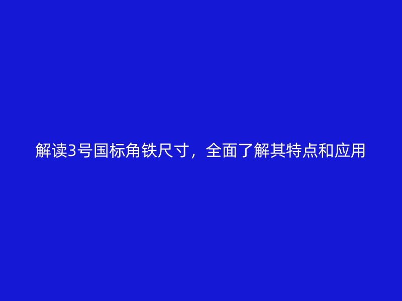解讀3號(hào)國(guó)標(biāo)角鐵尺寸，全面了解其特點(diǎn)和應(yīng)用