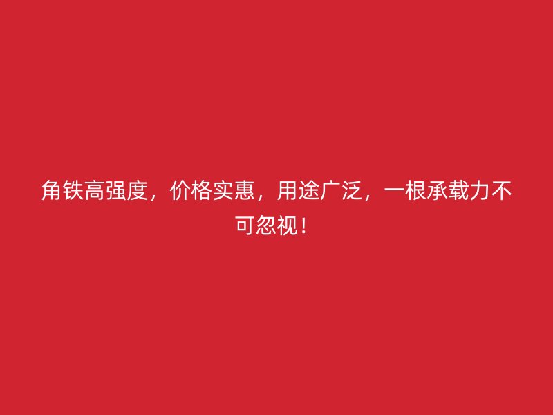 角鐵高強度，價格實惠，用途廣泛，一根承載力不可忽視！