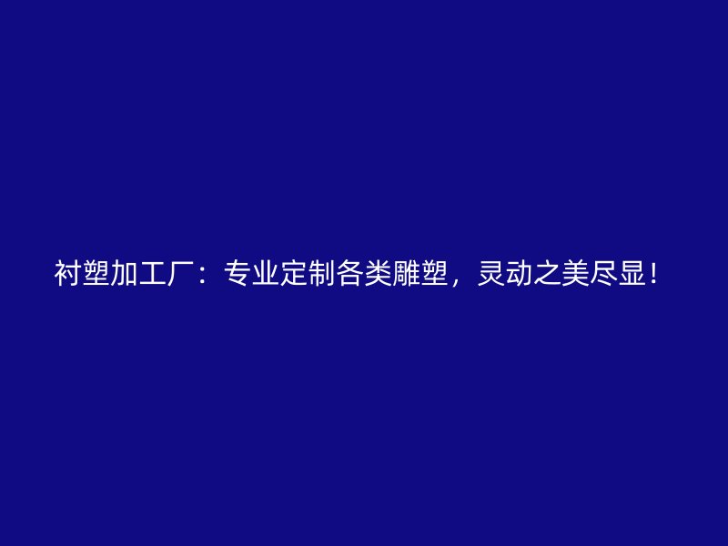 襯塑加工廠：專業(yè)定制各類雕塑，靈動之美盡顯！