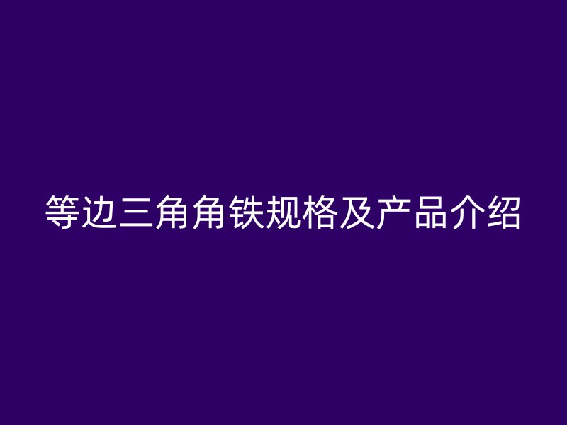 等邊三角角鐵規(guī)格及產(chǎn)品介紹