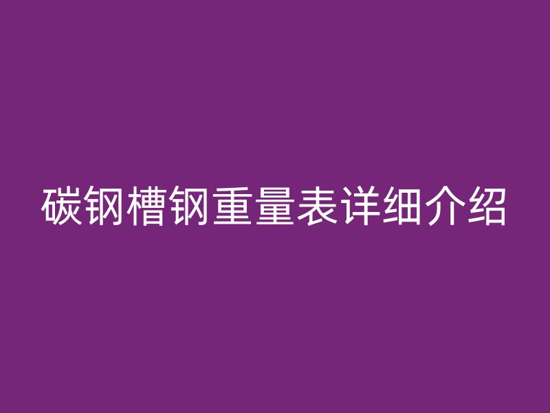 碳鋼槽鋼重量表詳細(xì)介紹