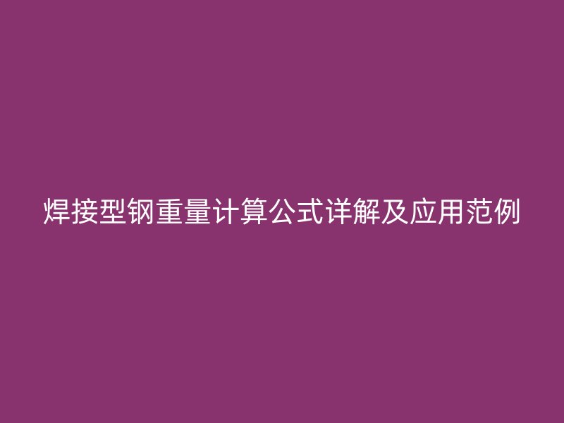 焊接型鋼重量計算公式詳解及應(yīng)用范例