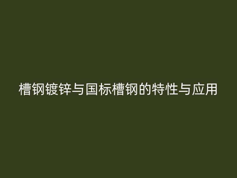 槽鋼鍍鋅與國(guó)標(biāo)槽鋼的特性與應(yīng)用