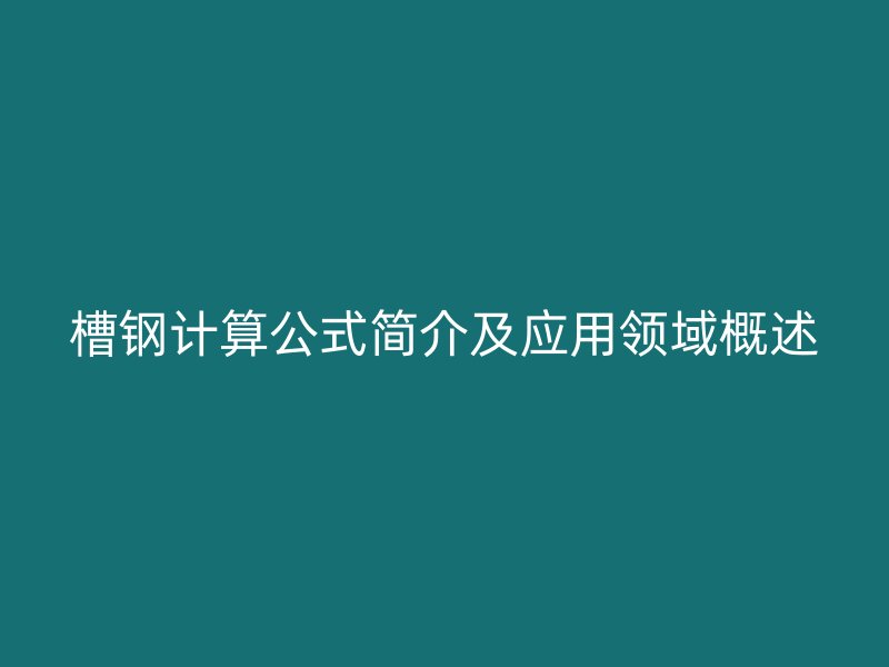 槽鋼計算公式簡介及應(yīng)用領(lǐng)域概述