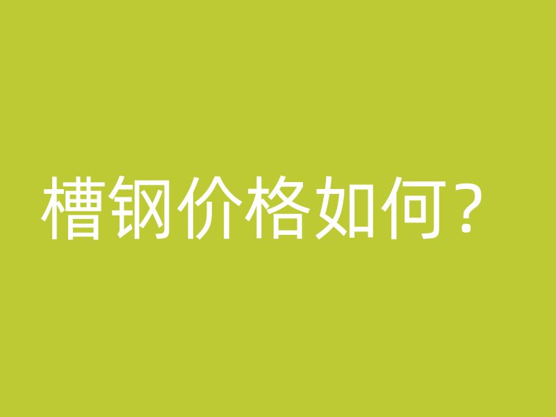 槽鋼價格如何？