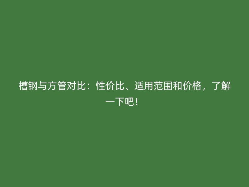 槽鋼與方管對(duì)比：性價(jià)比、適用范圍和價(jià)格，了解一下吧！