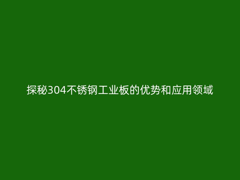 探秘304不銹鋼工業(yè)板的優(yōu)勢和應(yīng)用領(lǐng)域