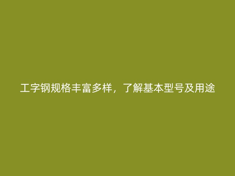 工字鋼規(guī)格豐富多樣，了解基本型號(hào)及用途