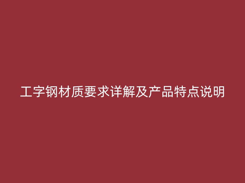 工字鋼材質(zhì)要求詳解及產(chǎn)品特點(diǎn)說(shuō)明