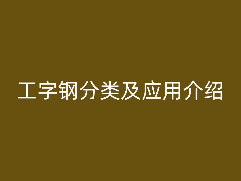 工字鋼分類(lèi)及應(yīng)用介紹