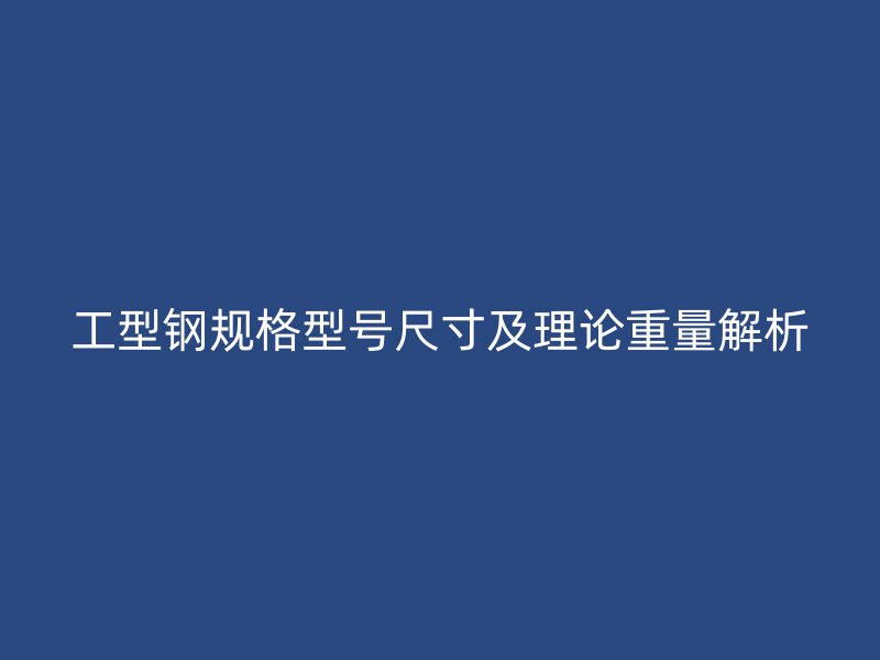 工型鋼規(guī)格型號尺寸及理論重量解析
