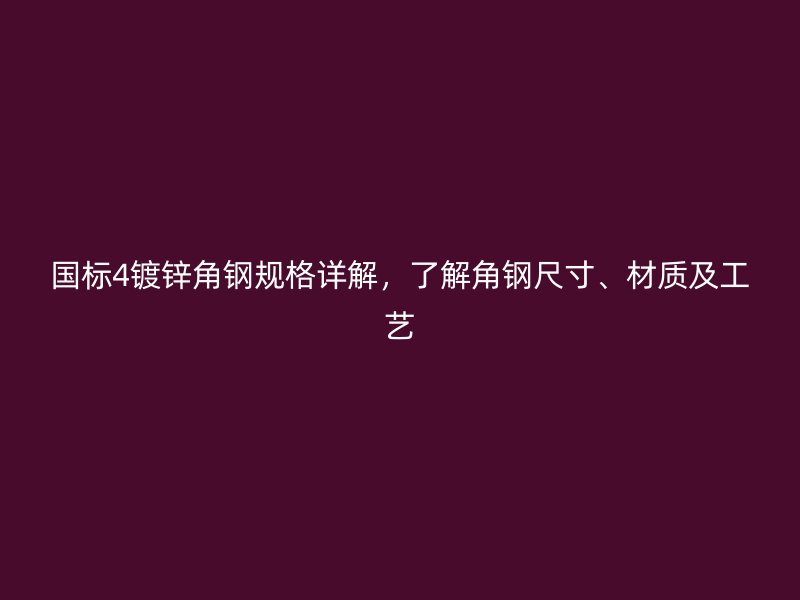 國標(biāo)4鍍鋅角鋼規(guī)格詳解，了解角鋼尺寸、材質(zhì)及工藝