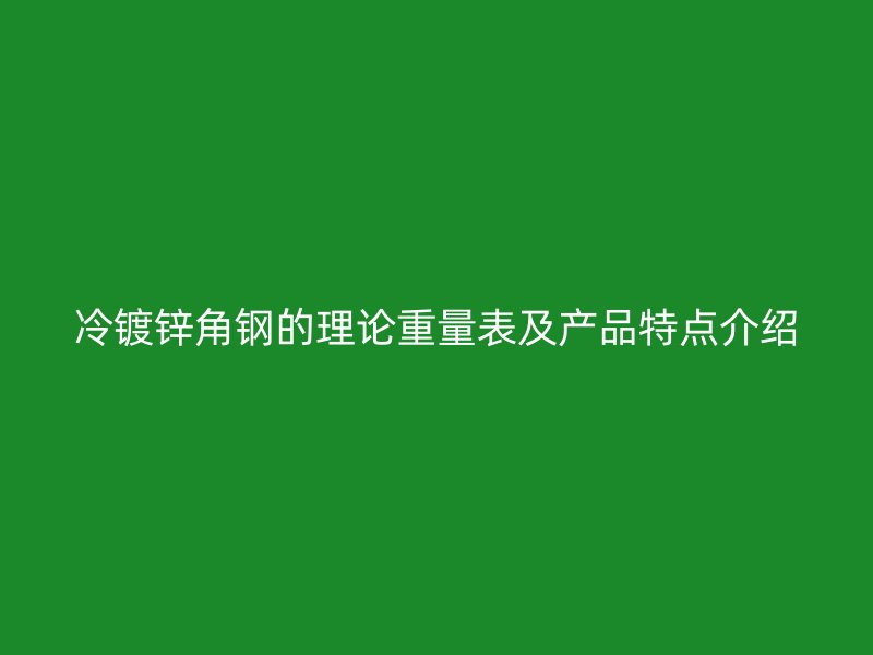 冷鍍鋅角鋼的理論重量表及產(chǎn)品特點介紹
