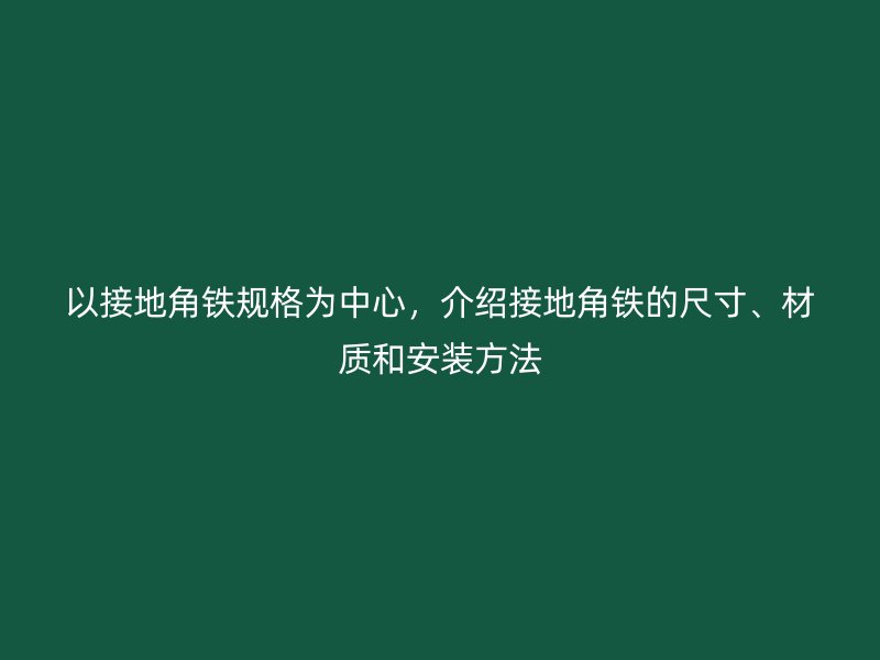 以接地角鐵規(guī)格為中心，介紹接地角鐵的尺寸、材質(zhì)和安裝方法