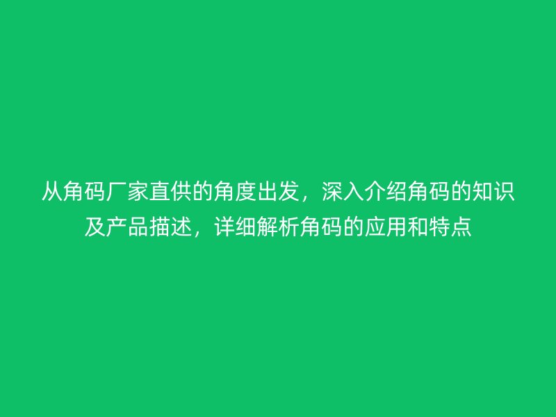 從角碼廠家直供的角度出發(fā)，深入介紹角碼的知識(shí)及產(chǎn)品描述，詳細(xì)解析角碼的應(yīng)用和特點(diǎn)
