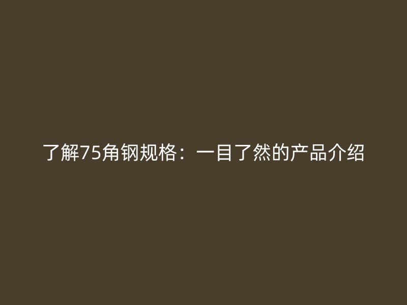 了解75角鋼規(guī)格：一目了然的產(chǎn)品介紹