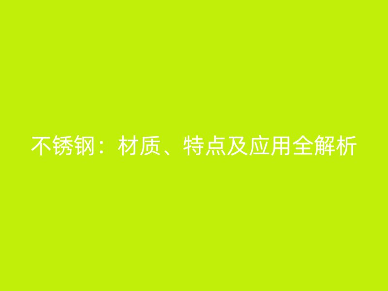 不銹鋼：材質、特點及應用全解析