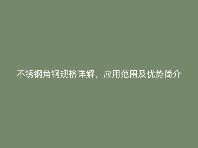 不銹鋼角鋼規(guī)格詳解，應(yīng)用范圍及優(yōu)勢(shì)簡(jiǎn)介